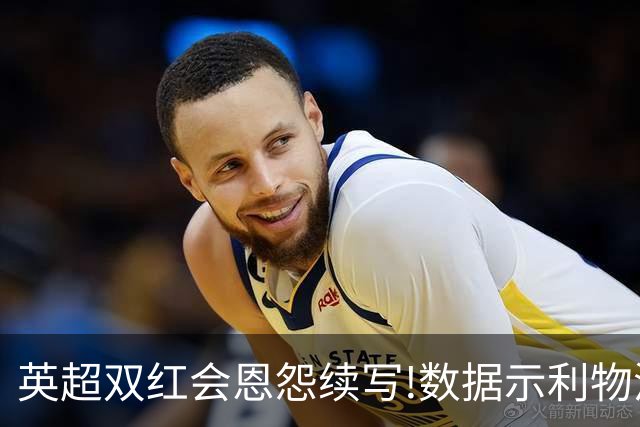 英超双红会恩怨续写!数据示利物浦攻陷梦剧场